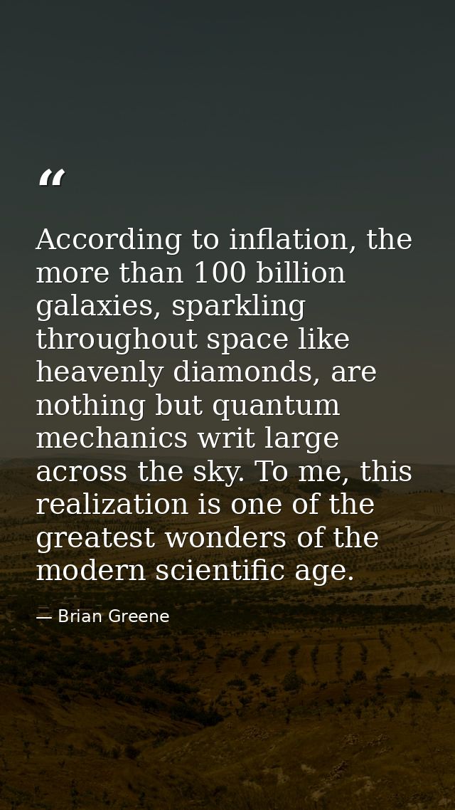 According to inflation, the more than 100 billion galaxies, sparkling throughout space like heavenly diamonds, are nothi — Brian Greene