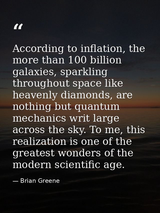 According to inflation, the more than 100 billion galaxies, sparkling throughout space like heavenly diamonds, are nothi — Brian Greene