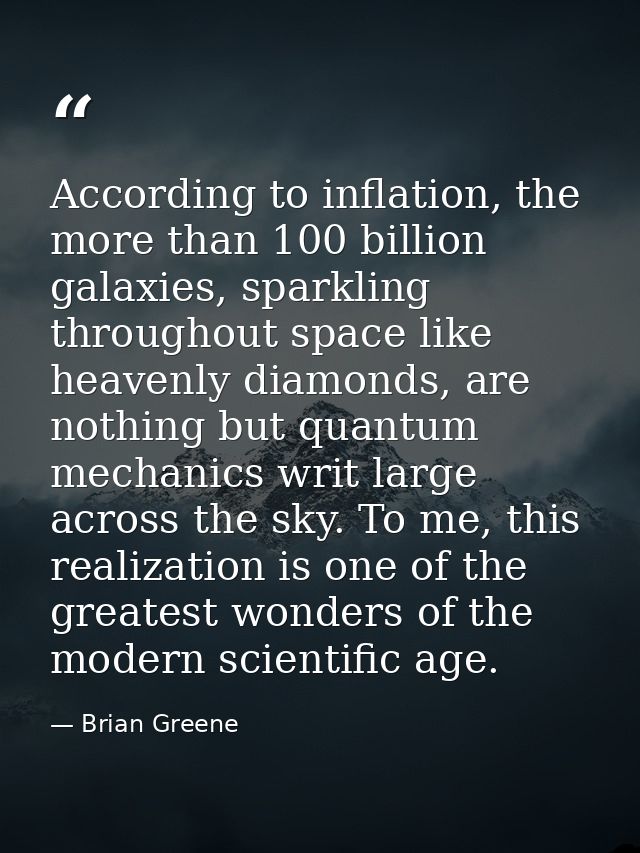 According to inflation, the more than 100 billion galaxies, sparkling throughout space like heavenly diamonds, are nothi — Brian Greene