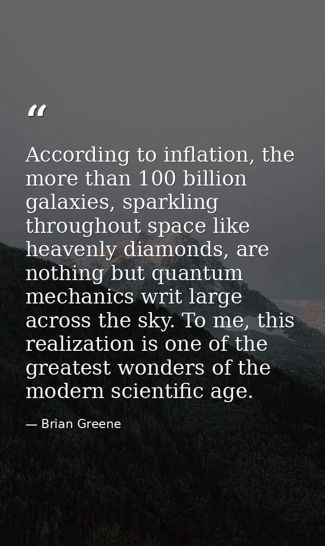 According to inflation, the more than 100 billion galaxies, sparkling throughout space like heavenly diamonds, are nothi — Brian Greene