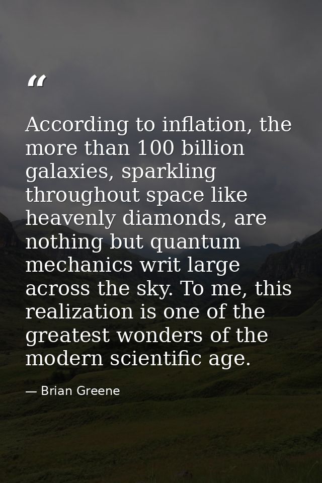 According to inflation, the more than 100 billion galaxies, sparkling throughout space like heavenly diamonds, are nothi — Brian Greene