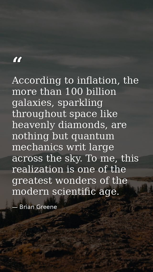 According to inflation, the more than 100 billion galaxies, sparkling throughout space like heavenly diamonds, are nothi — Brian Greene
