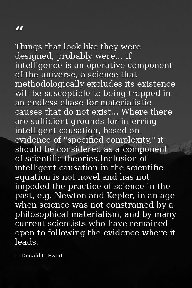 Things that look like they were designed, probably were... If intelligence is an operative component of the universe, a  — Donald L. Ewert