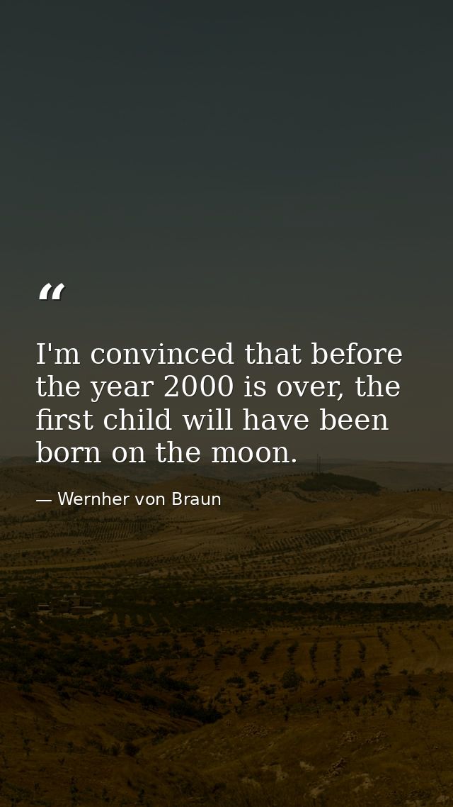 I'm convinced that before the year 2000 is over, the first child will have been born on the moon. — Wernher von Braun