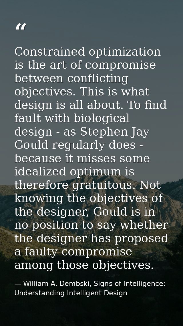 Constrained optimization is the art of compromise between conflicting objectives. This is what design is all about. To f — William A. Dembski, Signs of Intelligence: Understanding Intelligent Design