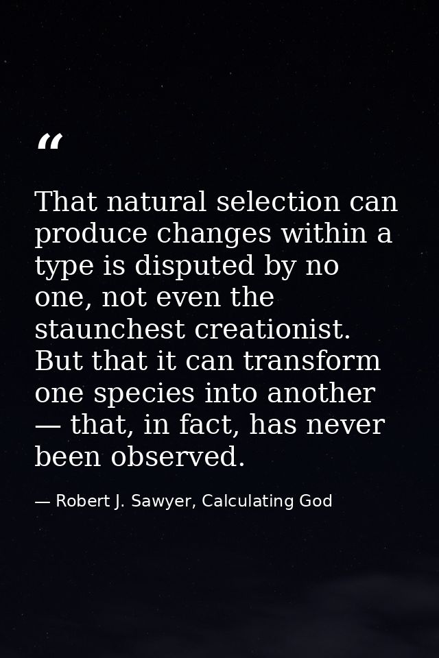 That natural selection can produce changes within a type is disputed by no one, not even the staunchest creationist. But — Robert J. Sawyer, Calculating God