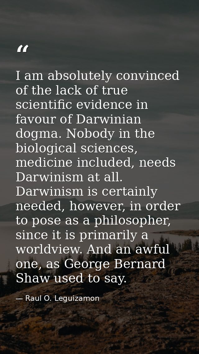 I am absolutely convinced of the lack of true scientific evidence in favour of Darwinian dogma. Nobody in the biological — Raul O. Leguizamon