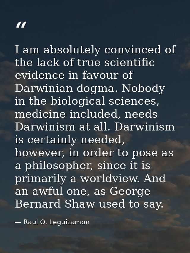 I am absolutely convinced of the lack of true scientific evidence in favour of Darwinian dogma. Nobody in the biological — Raul O. Leguizamon