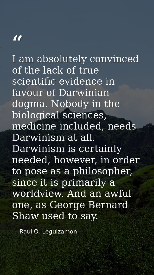 I am absolutely convinced of the lack of true scientific evidence in favour of Darwinian dogma. Nobody in the biological — Raul O. Leguizamon