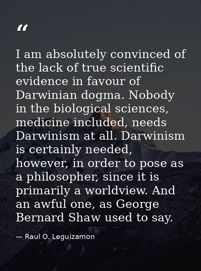 I am absolutely convinced of the lack of true scientific evidence in favour of Darwinian dogma. Nobody in the biological — Raul O. Leguizamon