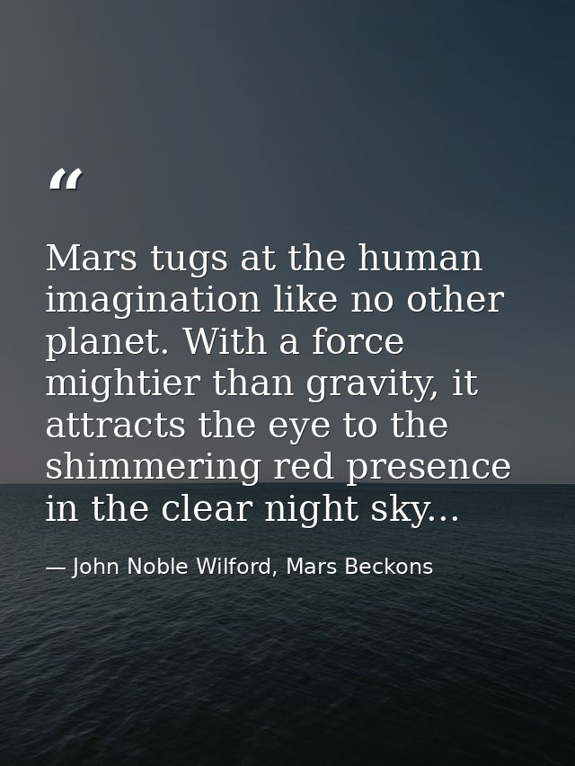 Mars tugs at the human imagination like no other planet. With a force mightier than gravity, it attracts the eye to the  — John Noble Wilford, Mars Beckons
