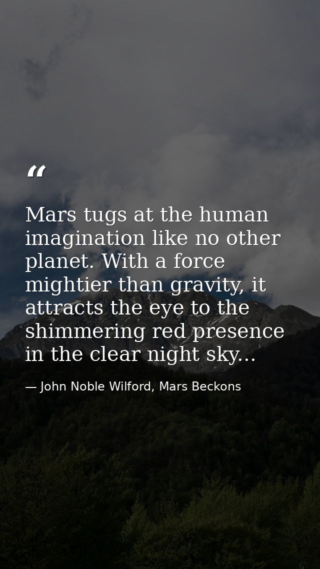 Mars tugs at the human imagination like no other planet. With a force mightier than gravity, it attracts the eye to the  — John Noble Wilford, Mars Beckons