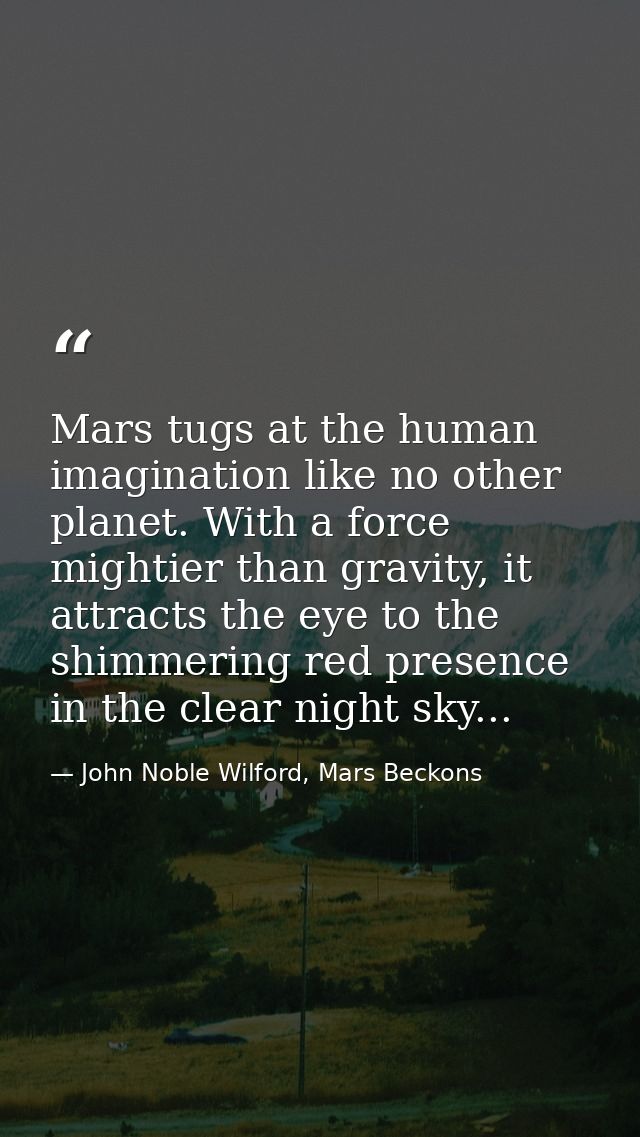 Mars tugs at the human imagination like no other planet. With a force mightier than gravity, it attracts the eye to the  — John Noble Wilford, Mars Beckons