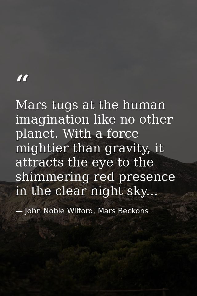 Mars tugs at the human imagination like no other planet. With a force mightier than gravity, it attracts the eye to the  — John Noble Wilford, Mars Beckons
