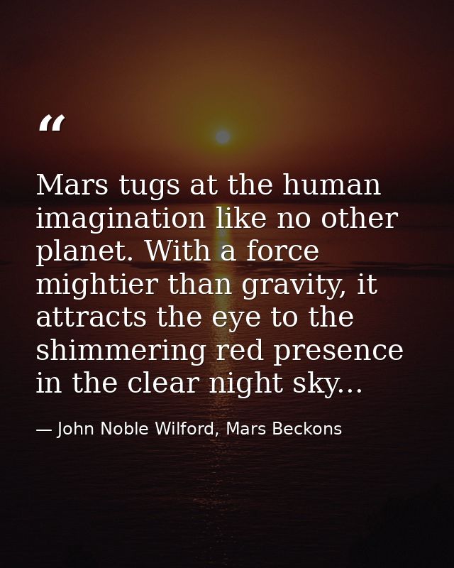 Mars tugs at the human imagination like no other planet. With a force mightier than gravity, it attracts the eye to the  — John Noble Wilford, Mars Beckons
