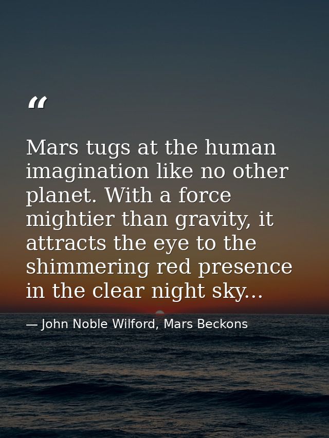 Mars tugs at the human imagination like no other planet. With a force mightier than gravity, it attracts the eye to the  — John Noble Wilford, Mars Beckons