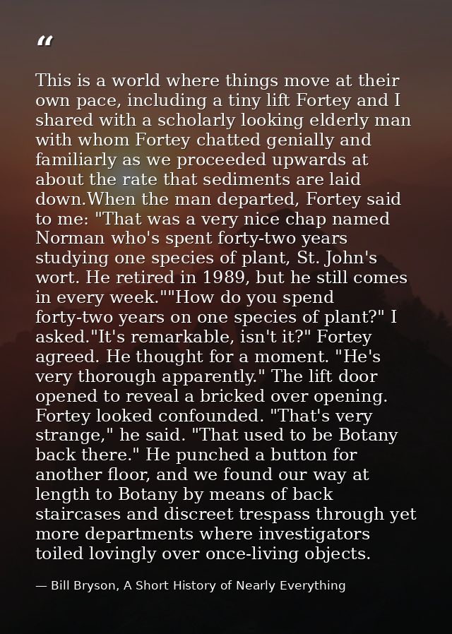 This is a world where things move at their own pace, including a tiny lift Fortey and I shared with a scholarly looking  — Bill Bryson, A Short History of Nearly Everything