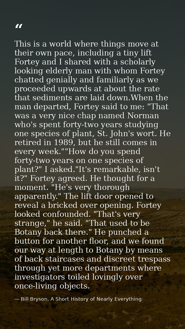 This is a world where things move at their own pace, including a tiny lift Fortey and I shared with a scholarly looking  — Bill Bryson, A Short History of Nearly Everything
