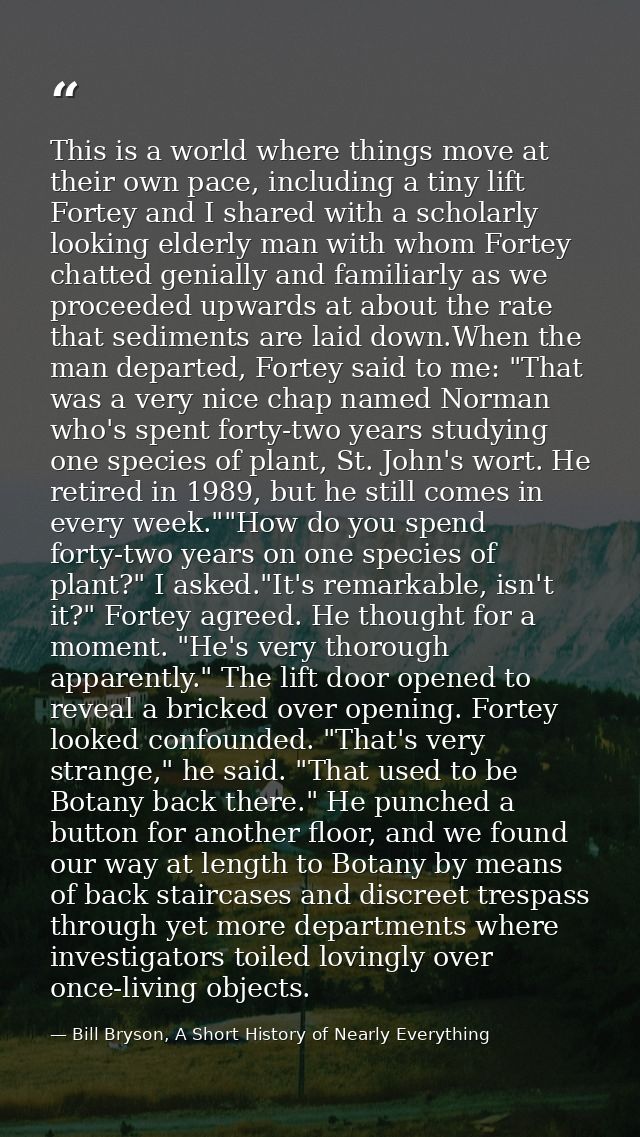 This is a world where things move at their own pace, including a tiny lift Fortey and I shared with a scholarly looking  — Bill Bryson, A Short History of Nearly Everything
