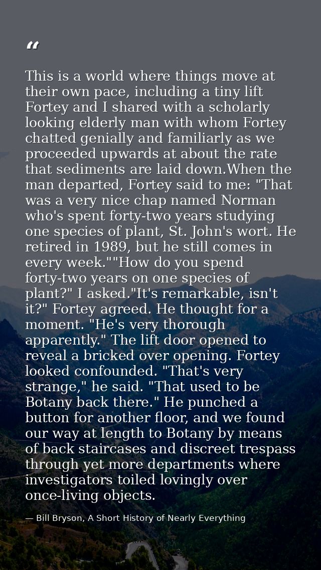 This is a world where things move at their own pace, including a tiny lift Fortey and I shared with a scholarly looking  — Bill Bryson, A Short History of Nearly Everything