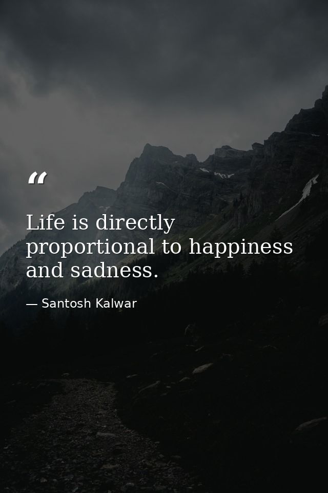 Life is directly proportional to happiness and sadness. — Santosh Kalwar