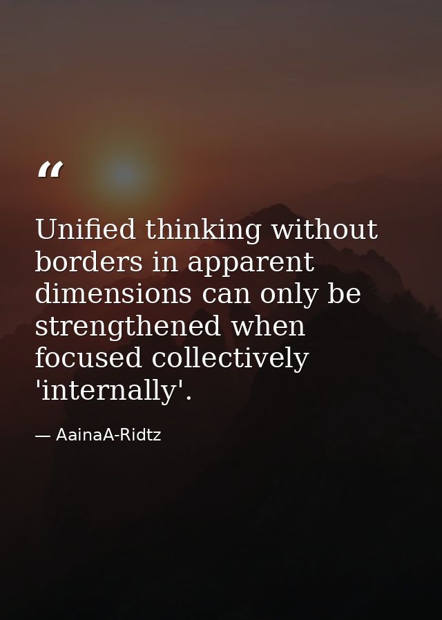 Unified thinking without borders in apparent dimensions can only be strengthened when focused collectively 'internally'. — AainaA-Ridtz