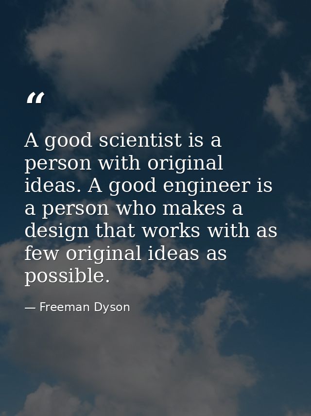 A good scientist is a person with original ideas. A good engineer is a person who makes a design that works with as few  — Freeman Dyson