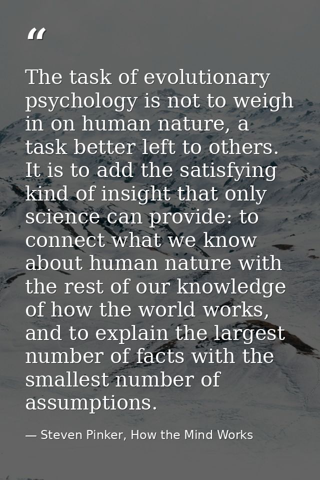 The task of evolutionary psychology is not to weigh in on human nature, a task better left to others. It is to add the s — Steven Pinker, How the Mind Works