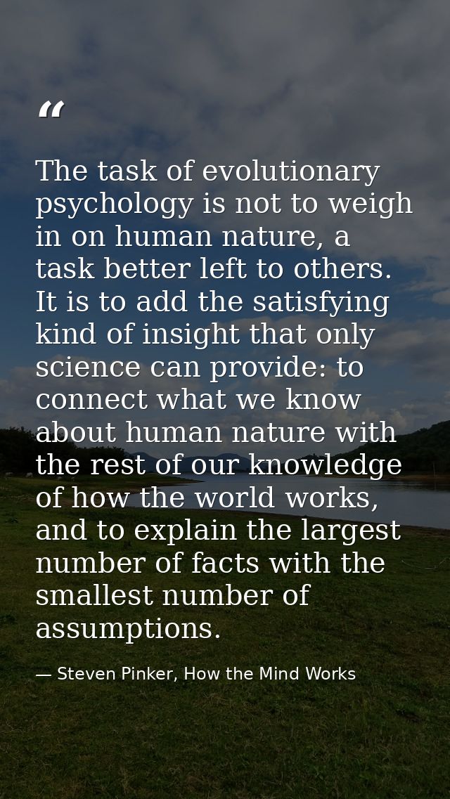 The task of evolutionary psychology is not to weigh in on human nature, a task better left to others. It is to add the s — Steven Pinker, How the Mind Works