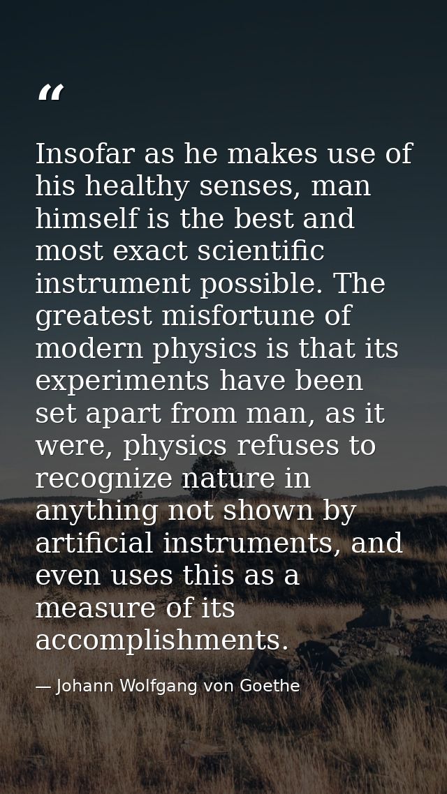 Insofar as he makes use of his healthy senses, man himself is the best and most exact scientific instrument possible. Th — Johann Wolfgang von Goethe