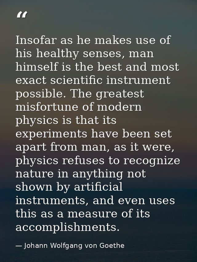 Insofar as he makes use of his healthy senses, man himself is the best and most exact scientific instrument possible. Th — Johann Wolfgang von Goethe