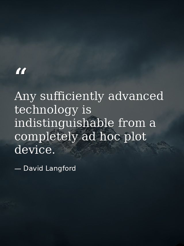 Any sufficiently advanced technology is indistinguishable from a completely ad hoc plot device. — David Langford