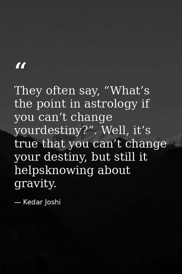 They often say, “What’s the point in astrology if you can’t change yourdestiny?”. Well, it’s true that you can’t change  — Kedar Joshi