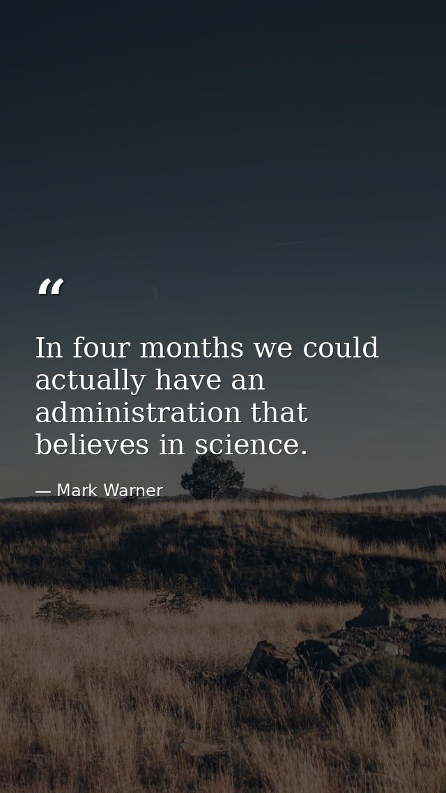 In four months we could actually have an administration that believes in science. — Mark Warner