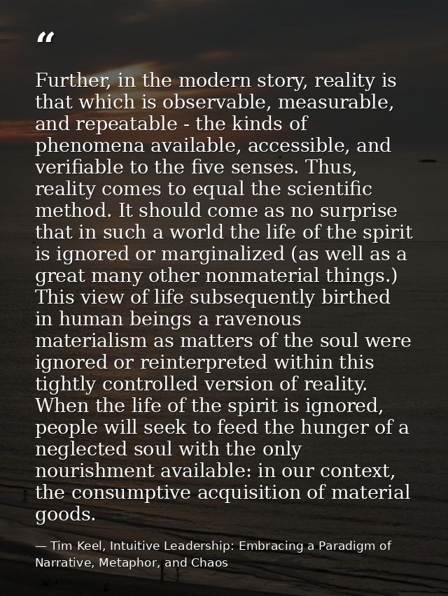 Further, in the modern story, reality is that which is observable, measurable, and repeatable - the kinds of phenomena a — Tim Keel, Intuitive Leadership: Embracing a Paradigm of Narrative, Metaphor, and Chaos