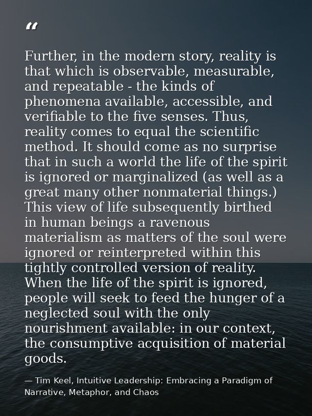 Further, in the modern story, reality is that which is observable, measurable, and repeatable - the kinds of phenomena a — Tim Keel, Intuitive Leadership: Embracing a Paradigm of Narrative, Metaphor, and Chaos