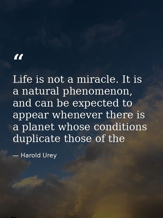 Life is not a miracle. It is a natural phenomenon, and can be expected to appear whenever there is a planet whose condit — Harold Urey