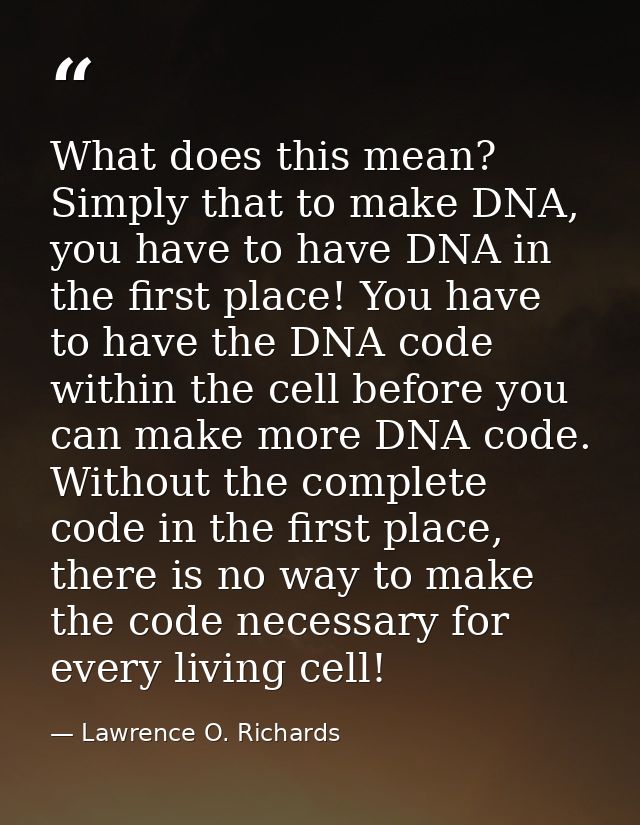 What does this mean? Simply that to make DNA, you have to have DNA in the first place! You have to have the DNA code wit — Lawrence O. Richards