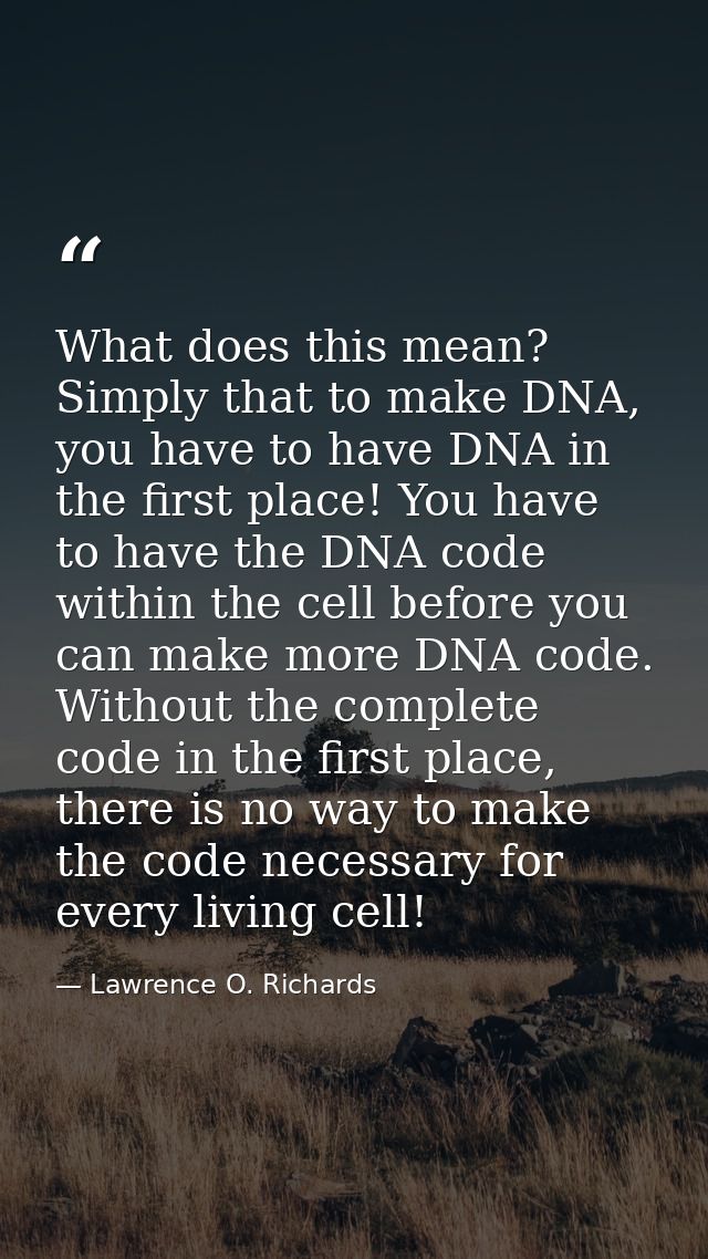 What does this mean? Simply that to make DNA, you have to have DNA in the first place! You have to have the DNA code wit — Lawrence O. Richards