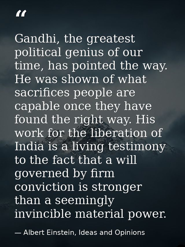 Gandhi, the greatest political genius of our time, has pointed the way. He was shown of what sacrifices people are capab — Albert Einstein, Ideas and Opinions