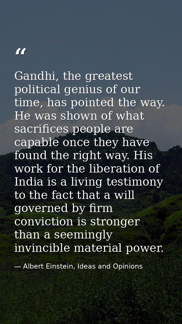 Gandhi, the greatest political genius of our time, has pointed the way. He was shown of what sacrifices people are capab — Albert Einstein, Ideas and Opinions