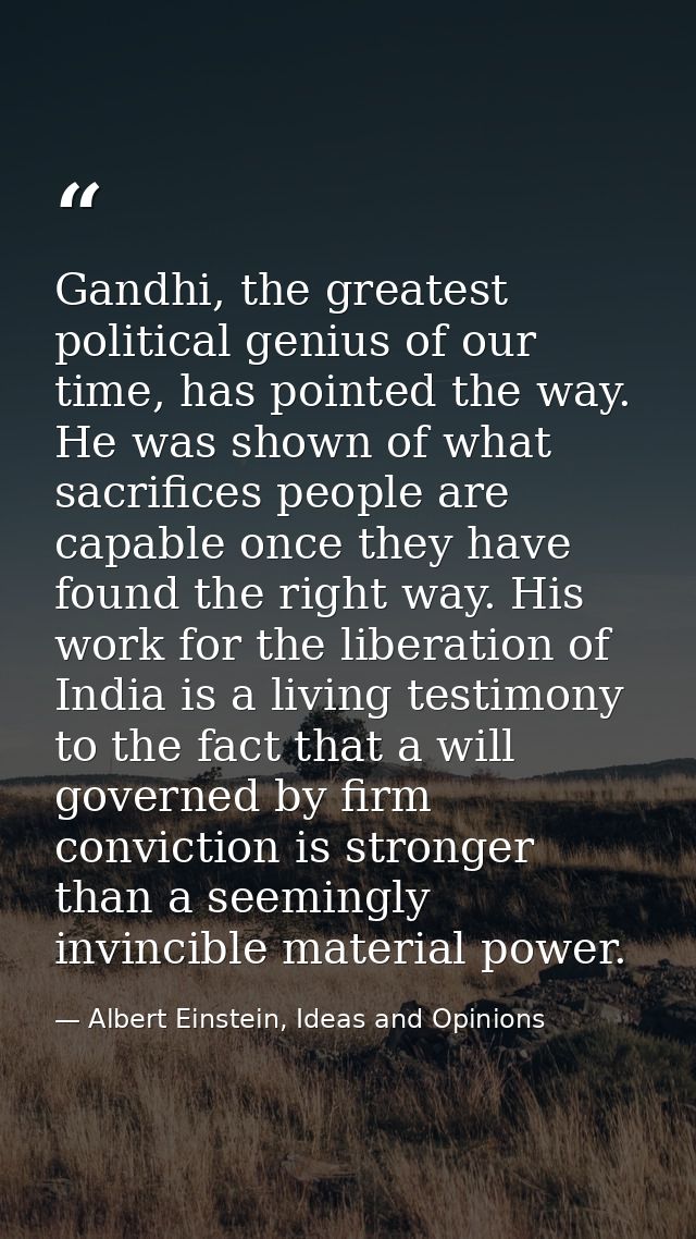 Gandhi, the greatest political genius of our time, has pointed the way. He was shown of what sacrifices people are capab — Albert Einstein, Ideas and Opinions