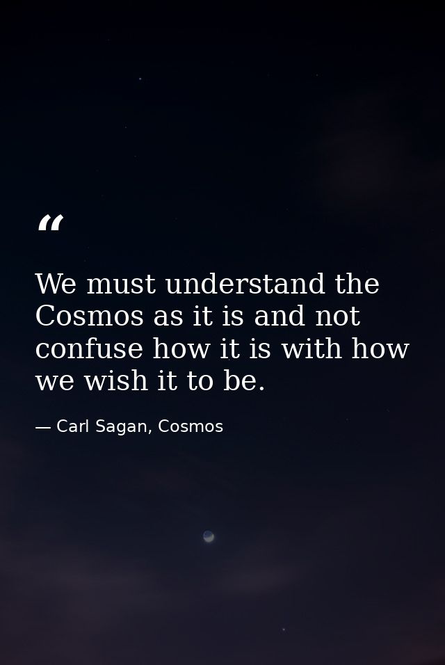 We must understand the Cosmos as it is and not confuse how it is with how we wish it to be. — Carl Sagan, Cosmos