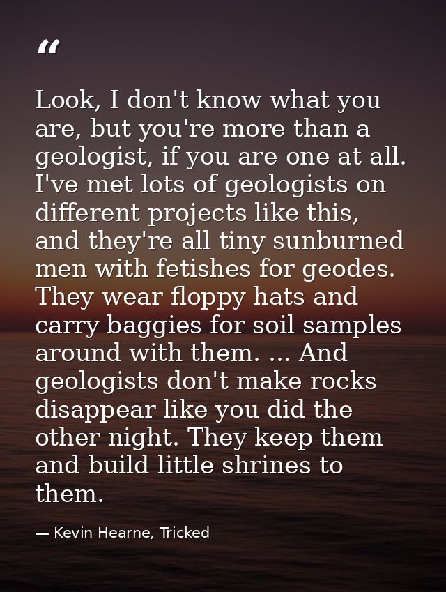 Look, I don't know what you are, but you're more than a geologist, if you are one at all. I've met lots of geologists on — Kevin Hearne, Tricked
