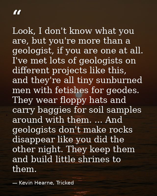 Look, I don't know what you are, but you're more than a geologist, if you are one at all. I've met lots of geologists on — Kevin Hearne, Tricked