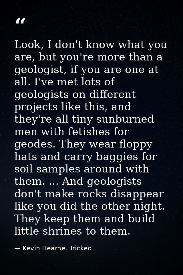 Look, I don't know what you are, but you're more than a geologist, if you are one at all. I've met lots of geologists on — Kevin Hearne, Tricked