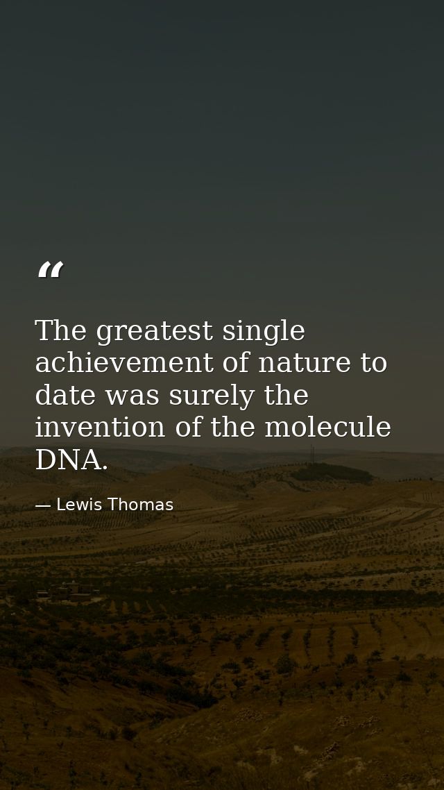 The greatest single achievement of nature to date was surely the invention of the molecule DNA. — Lewis Thomas