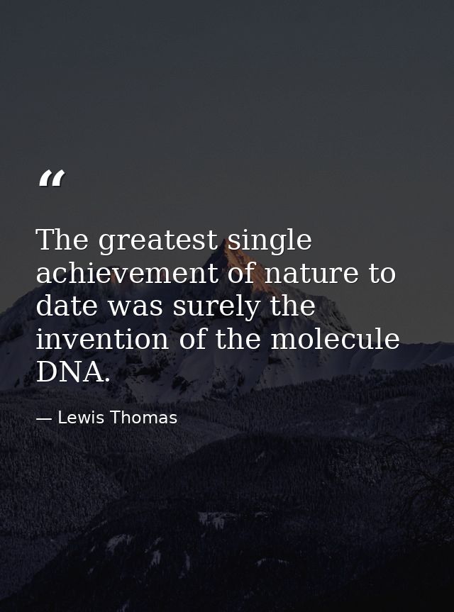 The greatest single achievement of nature to date was surely the invention of the molecule DNA. — Lewis Thomas