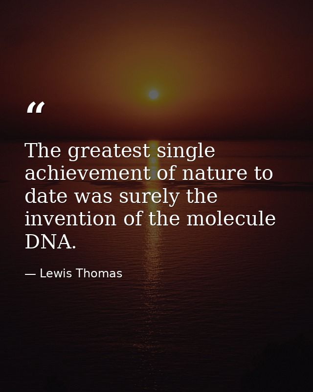 The greatest single achievement of nature to date was surely the invention of the molecule DNA. — Lewis Thomas