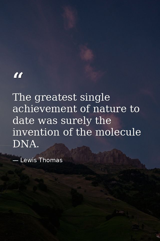The greatest single achievement of nature to date was surely the invention of the molecule DNA. — Lewis Thomas